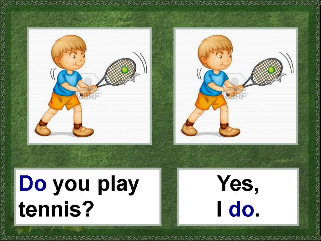 Do you play tennis? Yes, I do.